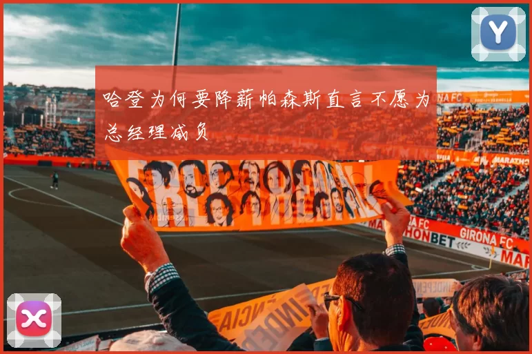 哈登为何要降薪帕森斯直言不愿为总经理减负