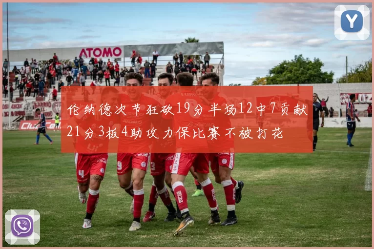 伦纳德次节狂砍19分半场12中7贡献21分3板4助攻力保比赛不被打花