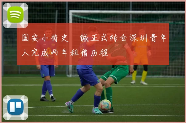 国安小将史堉铖正式转会深圳青年人完成两年租借历程