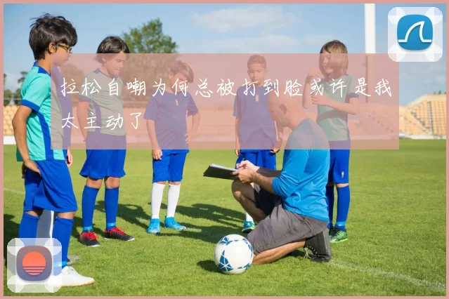 拉松自嘲为何总被打到脸或许是我太主动了