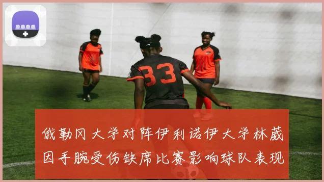 俄勒冈大学对阵伊利诺伊大学林葳因手腕受伤缺席比赛影响球队表现